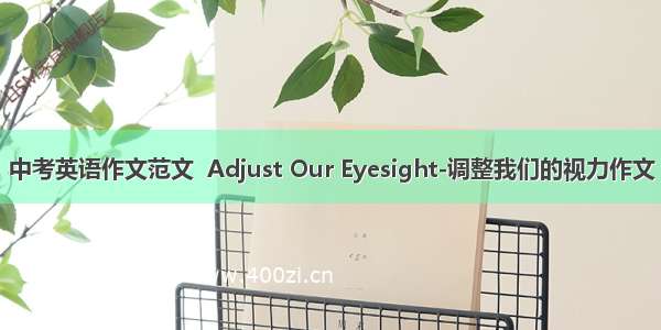 中考英语作文范文  Adjust Our Eyesight-调整我们的视力作文