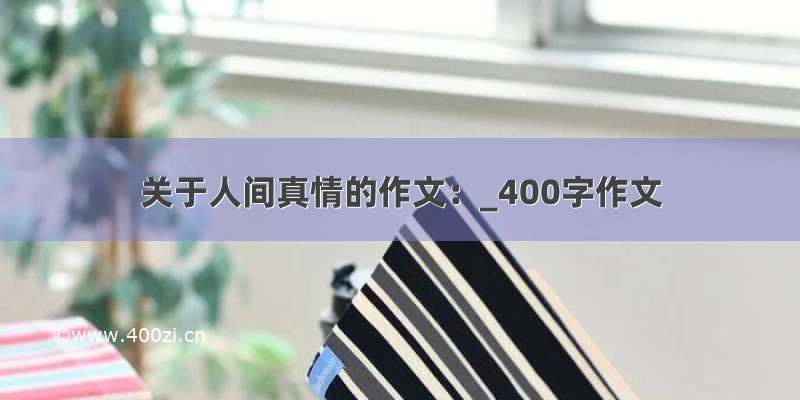 关于人间真情的作文：_400字作文