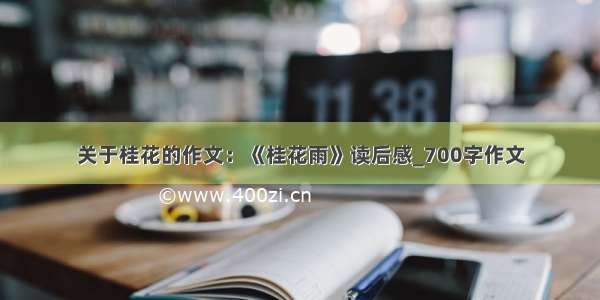 关于桂花的作文：《桂花雨》读后感_700字作文