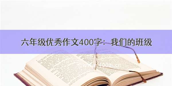 六年级优秀作文400字：我们的班级