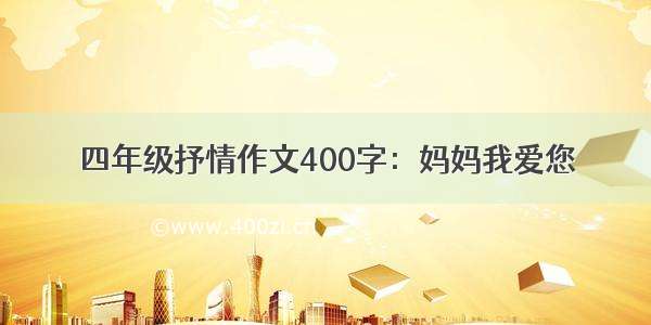 四年级抒情作文400字：妈妈我爱您