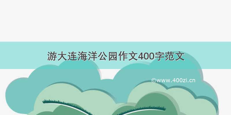 游大连海洋公园作文400字范文