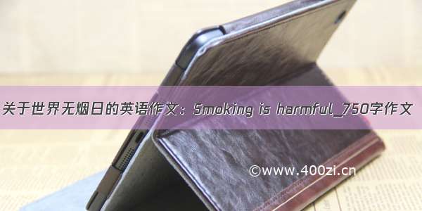 关于世界无烟日的英语作文：Smoking is harmful_750字作文