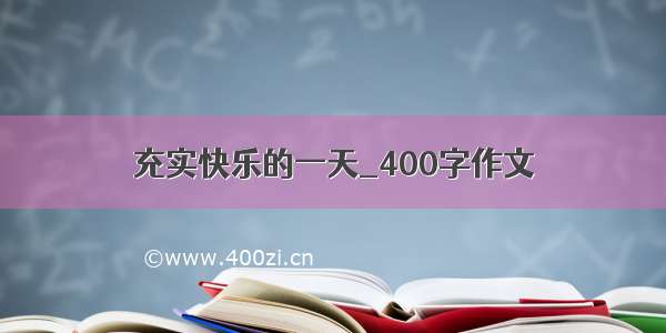 充实快乐的一天_400字作文