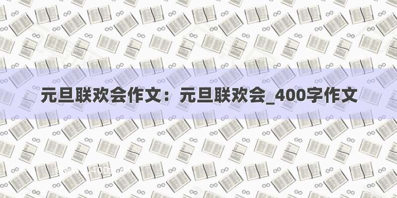 元旦联欢会作文：元旦联欢会_400字作文