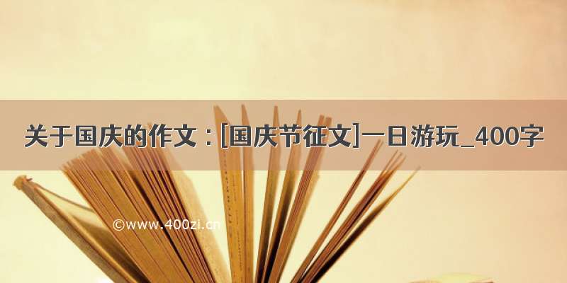 关于国庆的作文 : [国庆节征文]一日游玩_400字