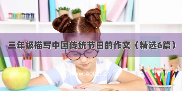 三年级描写中国传统节日的作文（精选6篇）