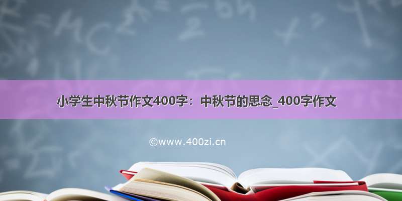 小学生中秋节作文400字：中秋节的思念_400字作文