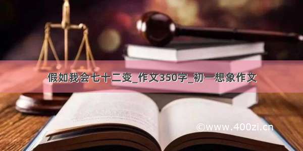 假如我会七十二变_作文350字_初一想象作文