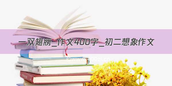 一双翅膀_作文400字_初二想象作文