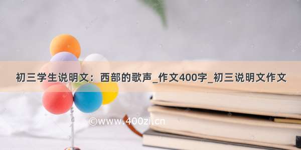 初三学生说明文：西部的歌声_作文400字_初三说明文作文