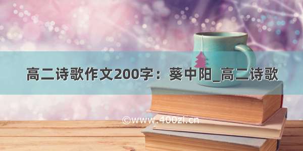 高二诗歌作文200字：葵中阳_高二诗歌