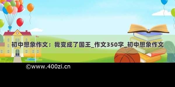 初中想象作文：我变成了国王_作文350字_初中想象作文