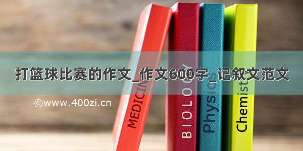 打篮球比赛的作文_作文600字_记叙文范文