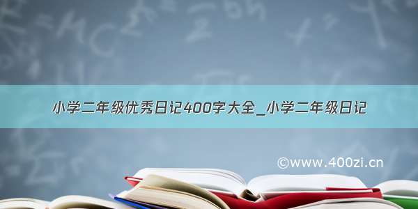 小学二年级优秀日记400字大全_小学二年级日记