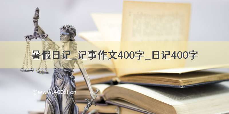 暑假日记_记事作文400字_日记400字