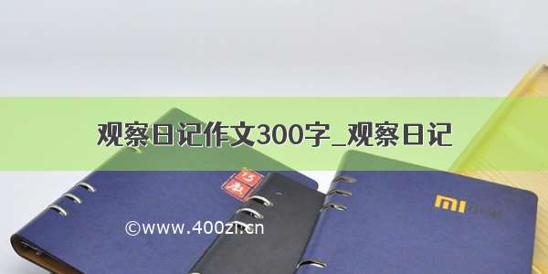 观察日记作文300字_观察日记