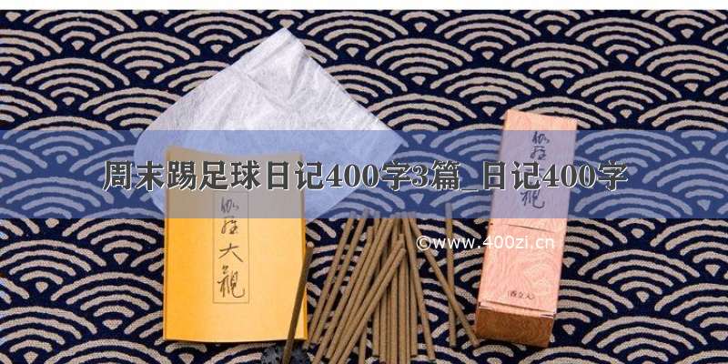 周末踢足球日记400字3篇_日记400字