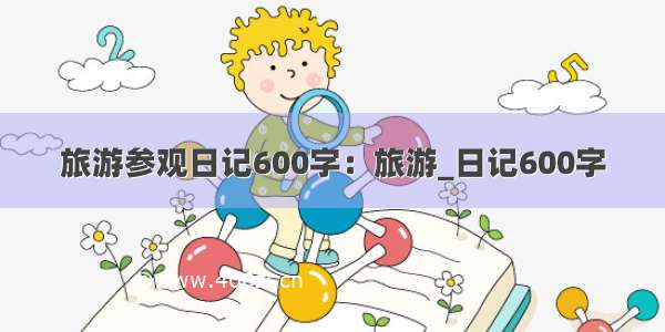 旅游参观日记600字：旅游_日记600字