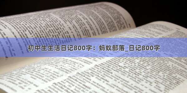 初中生生活日记800字：蚂蚁部落_日记800字