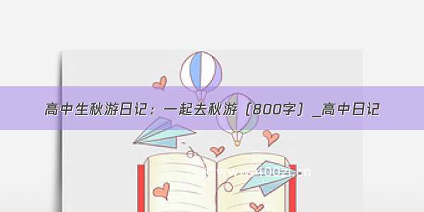 高中生秋游日记：一起去秋游（800字）_高中日记