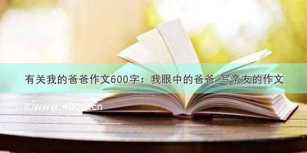 有关我的爸爸作文600字：我眼中的爸爸_写亲友的作文