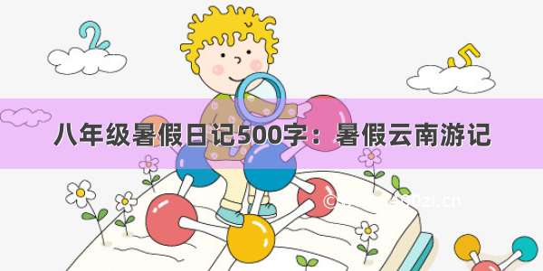 八年级暑假日记500字：暑假云南游记