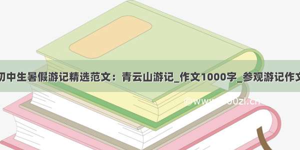 初中生暑假游记精选范文：青云山游记_作文1000字_参观游记作文