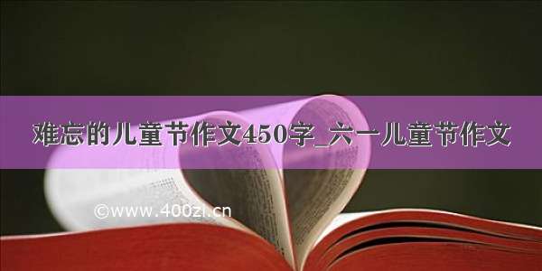 难忘的儿童节作文450字_六一儿童节作文