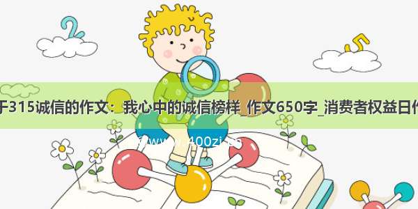 关于315诚信的作文：我心中的诚信榜样_作文650字_消费者权益日作文