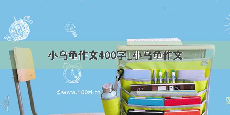 小乌龟作文400字_小乌龟作文