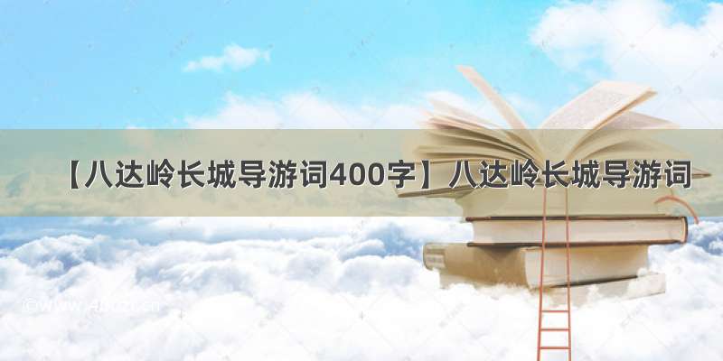 【八达岭长城导游词400字】八达岭长城导游词