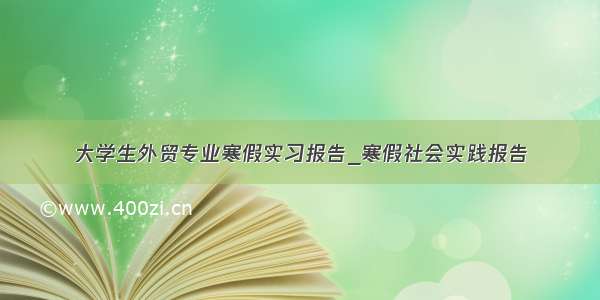 大学生外贸专业寒假实习报告_寒假社会实践报告