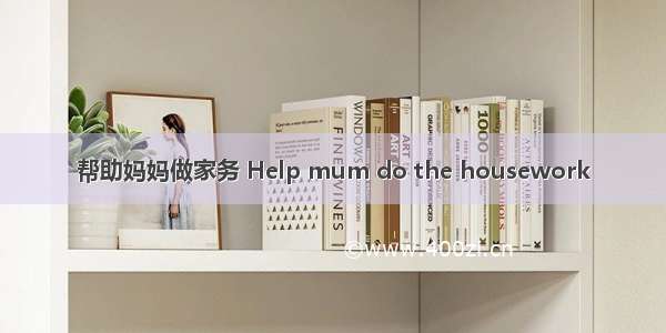 帮助妈妈做家务 Help mum do the housework