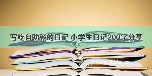 写吃自助餐的日记 小学生日记200字分享