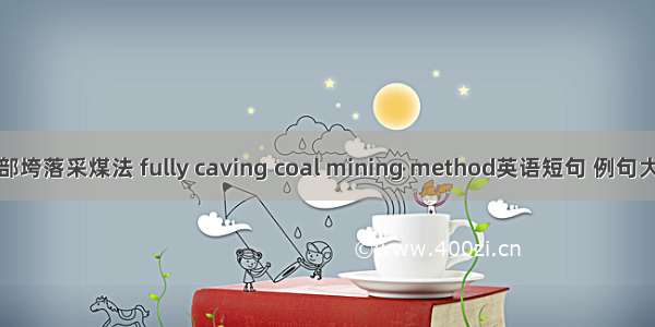 全部垮落采煤法 fully caving coal mining method英语短句 例句大全