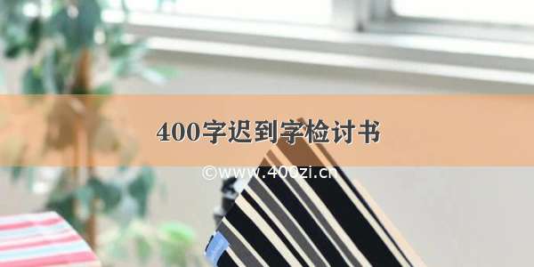 400字迟到字检讨书