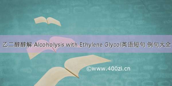 乙二醇醇解 Alcoholysis with Ethylene Glycol英语短句 例句大全