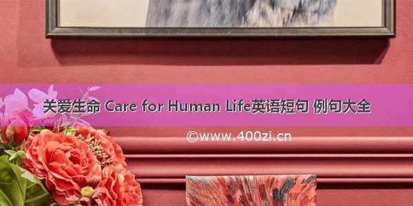 关爱生命 Care for Human Life英语短句 例句大全