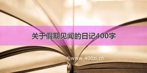 关于假期见闻的日记400字