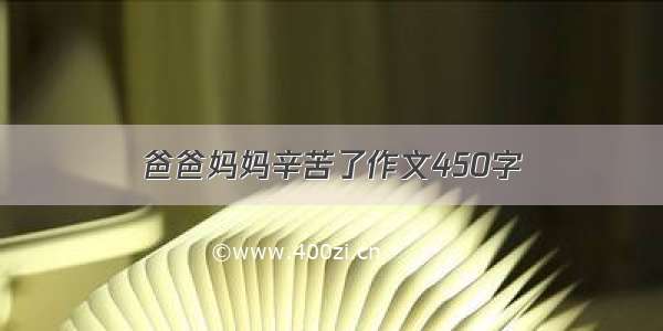 爸爸妈妈辛苦了作文450字