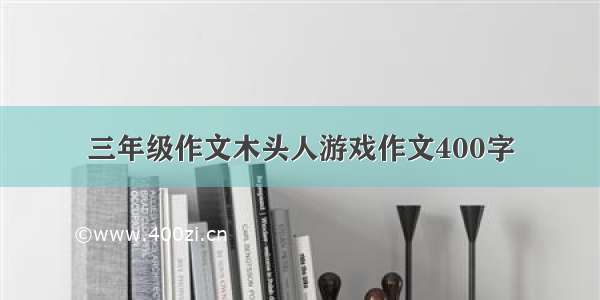 三年级作文木头人游戏作文400字