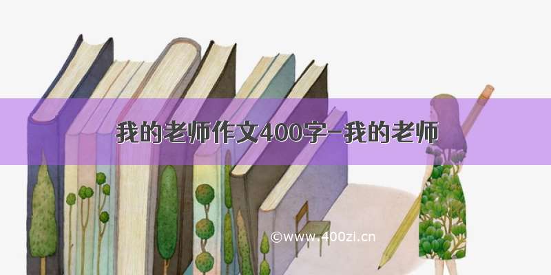 我的老师作文400字-我的老师