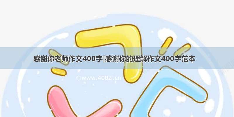 感谢你老师作文400字|感谢你的理解作文400字范本