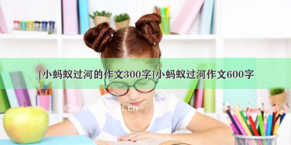 [小蚂蚁过河的作文300字]小蚂蚁过河作文600字