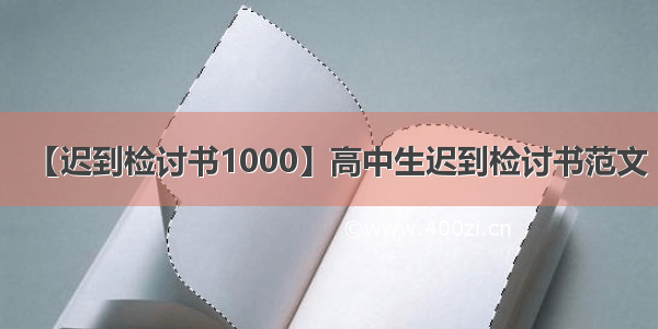 【迟到检讨书1000】高中生迟到检讨书范文