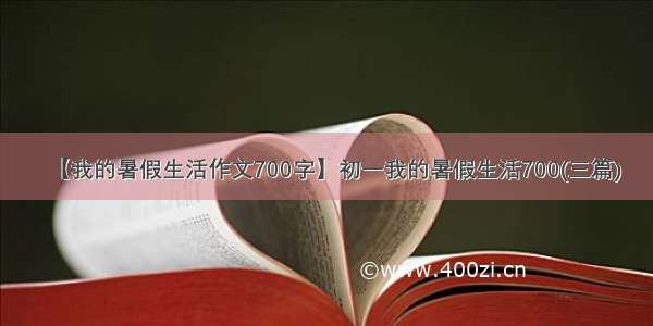 【我的暑假生活作文700字】初一我的暑假生活700(三篇)