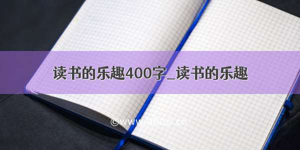 读书的乐趣400字_读书的乐趣