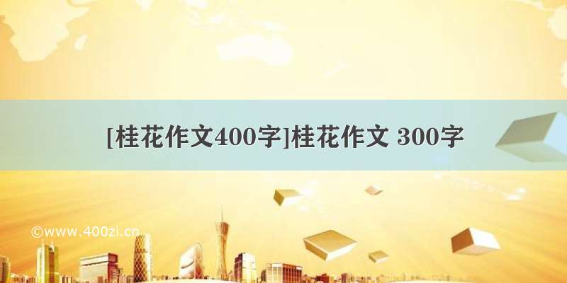 [桂花作文400字]桂花作文 300字