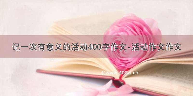 记一次有意义的活动400字作文-活动作文作文